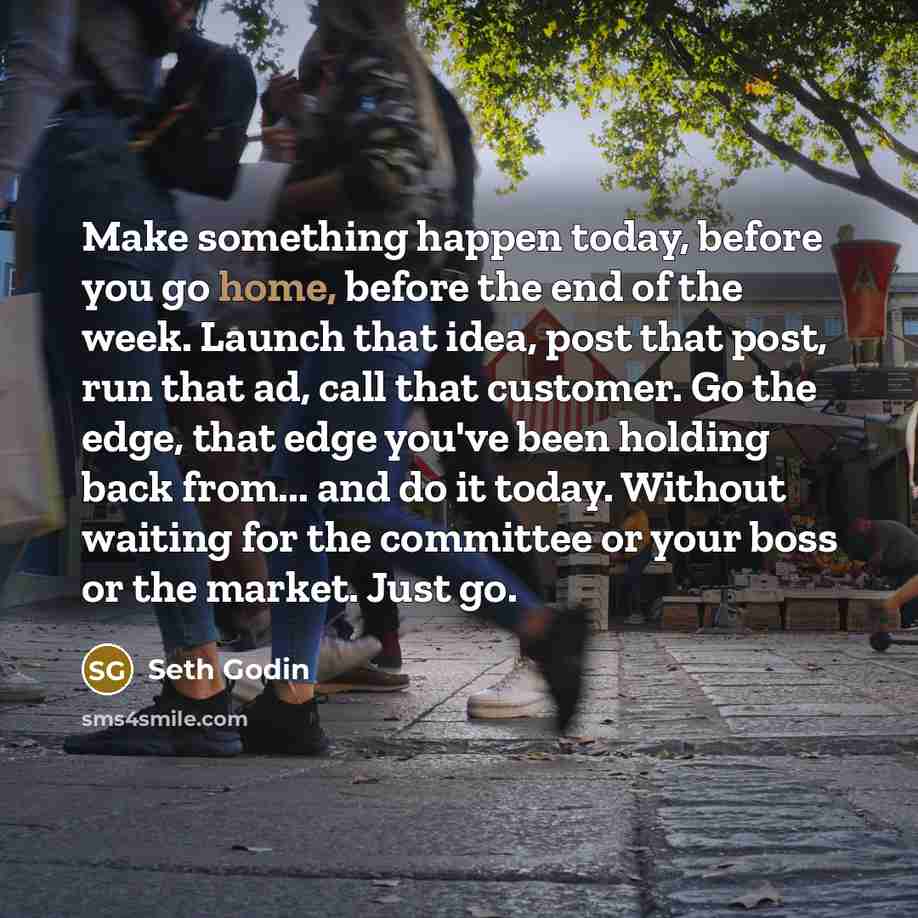 “Make something happen today, before you go home, before the…” quote by Seth Godin