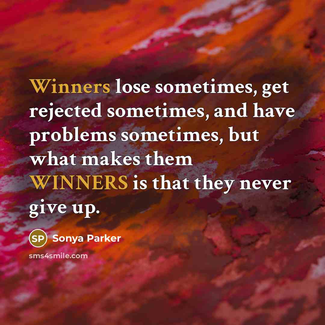 “Winners lose sometimes, get rejected sometimes, and have problems sometimes, but what makes them WINNERS is that they never give up.” quote by Sonya Parker