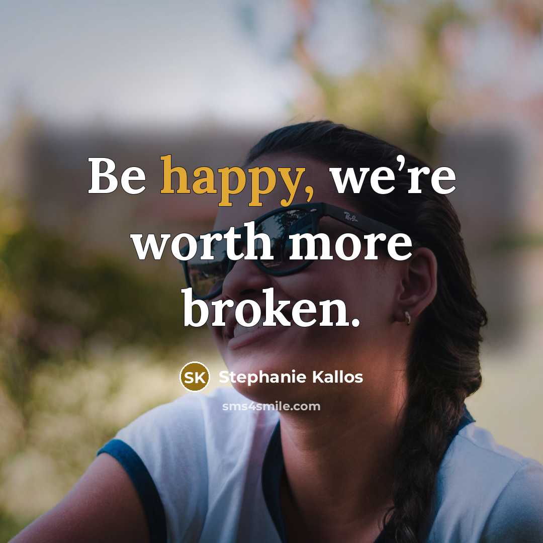 “Be happy, we’re worth more broken.…” quote by Stephanie Kallos