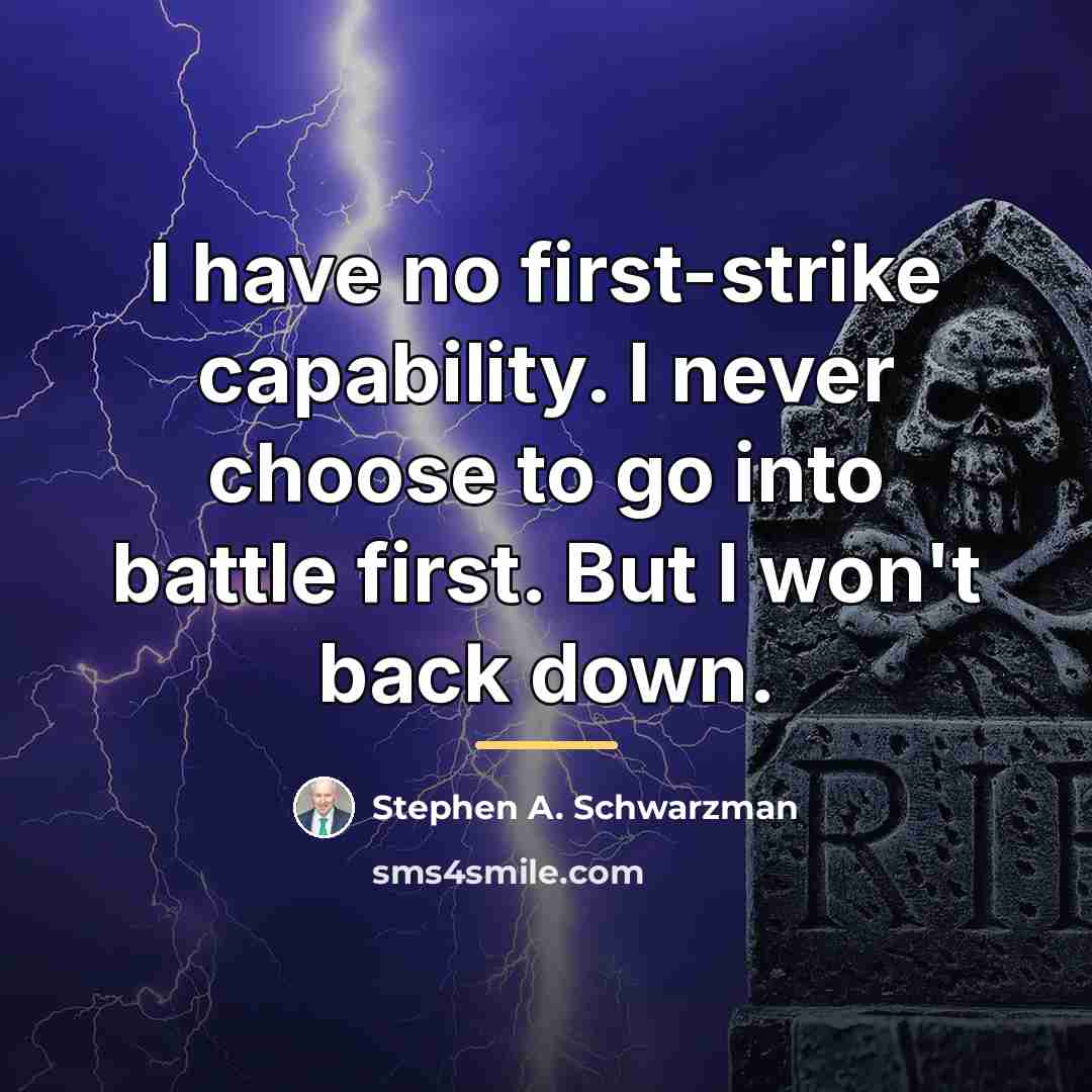 “I have no first-strike capability. I never choose to go…” quote by Stephen A. Schwarzman