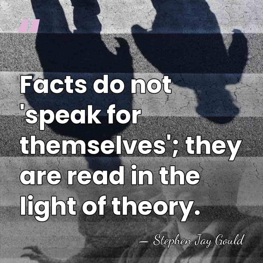 Facts do not 'speak for themselves'; they are read in the light&hellip; - Stephen Jay Gould