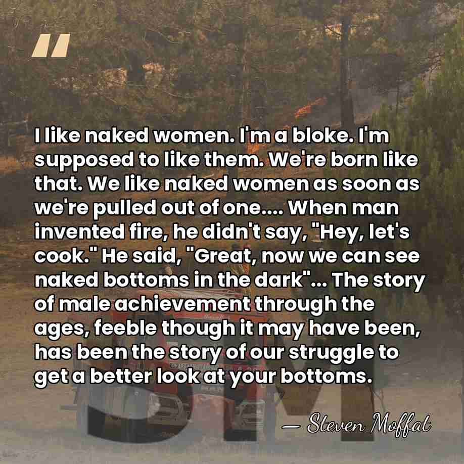 I like naked women. I'm a bloke. I'm supposed to like them.&hellip; - Steven Moffat