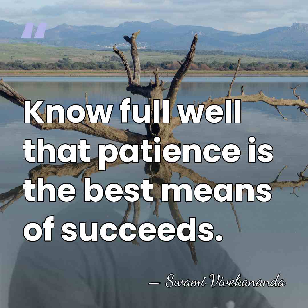 Know full well that patience is the best means of succeeds. - Swami Vivekananda