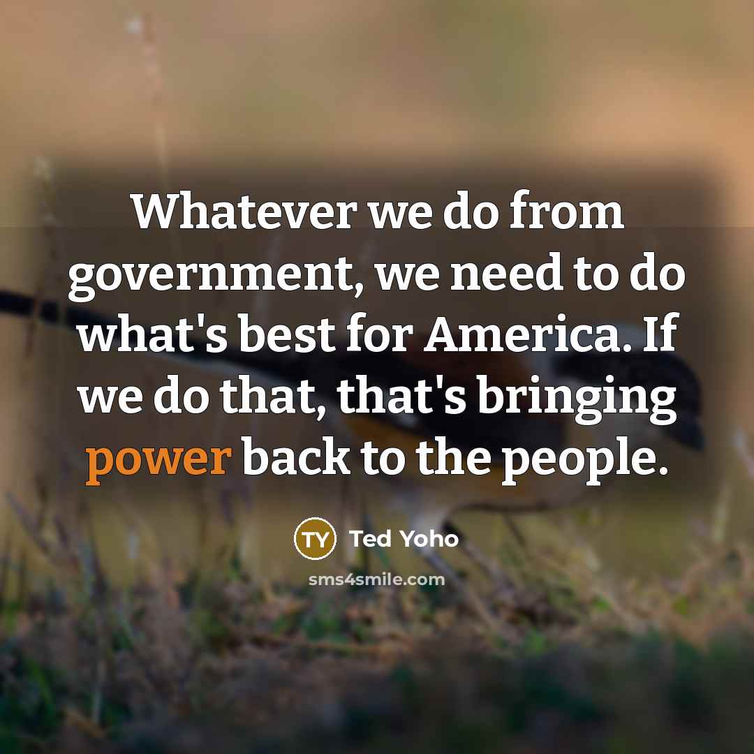 “Whatever we do from government, we need to do what's…” quote by Ted Yoho