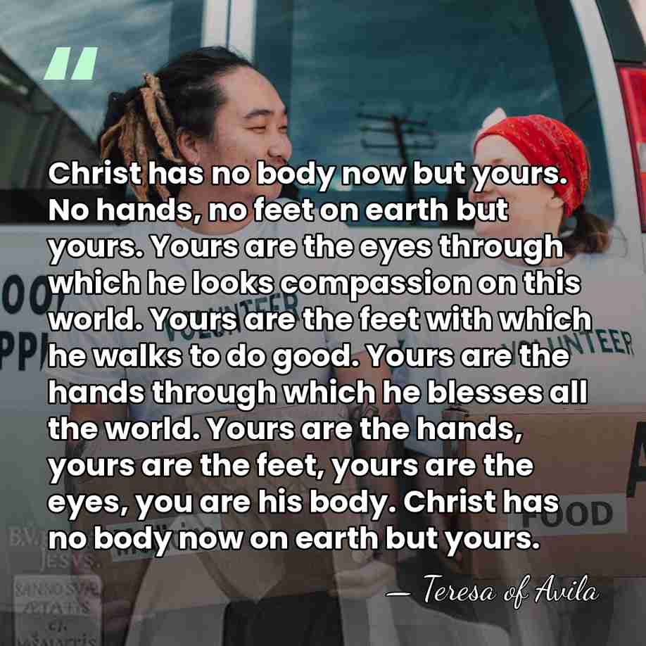 Christ has no body now but yours. No hands, no feet on&hellip; - Teresa of Avila