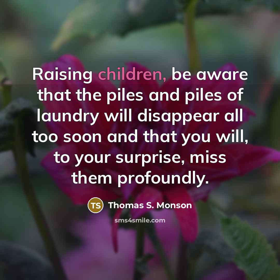 “Raising children, be aware that the piles and piles of…” quote by Thomas S. Monson