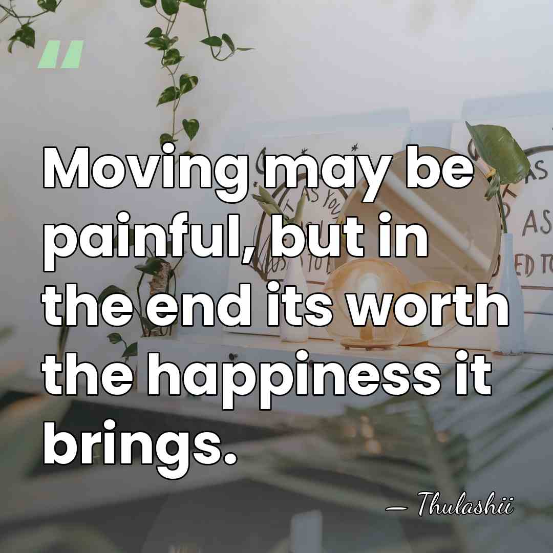 Moving may be painful, but in the end its worth the happiness&hellip; - Thulashii