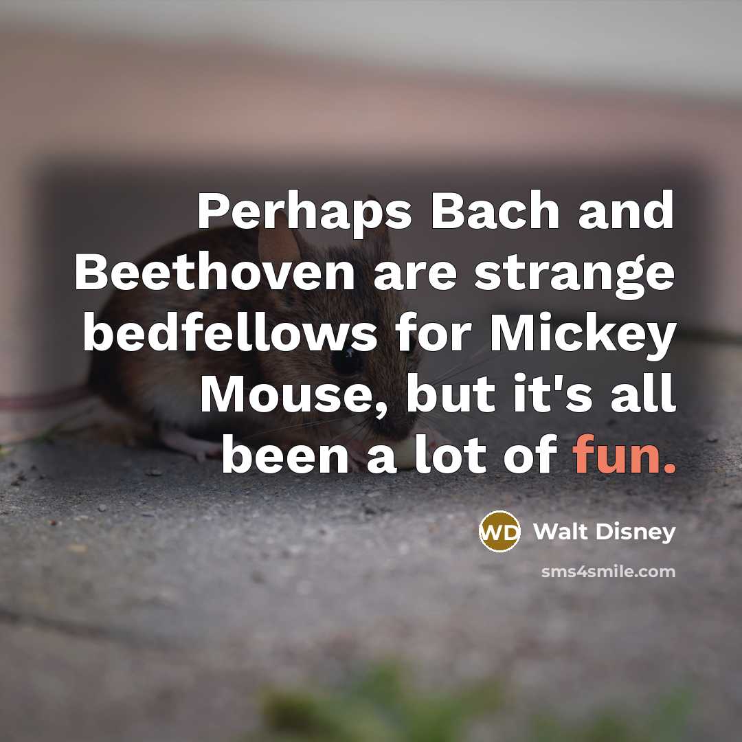 “Perhaps Bach and Beethoven are strange bedfellows for Mickey Mouse, but it's all been a lot of fun.” quote by Walt Disney
