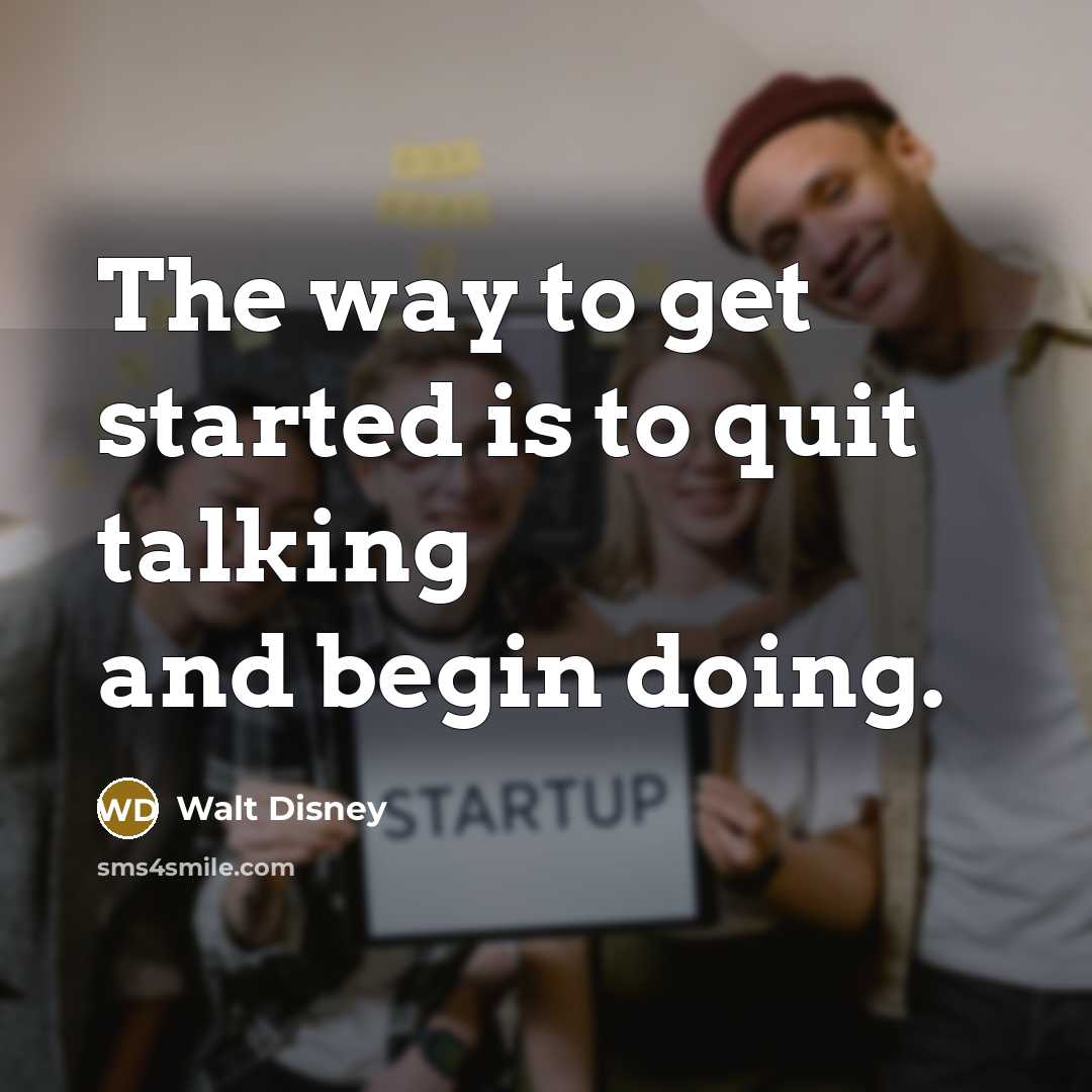 “The way to get started is to quit talking and begin doing.” quote by Walt Disney
