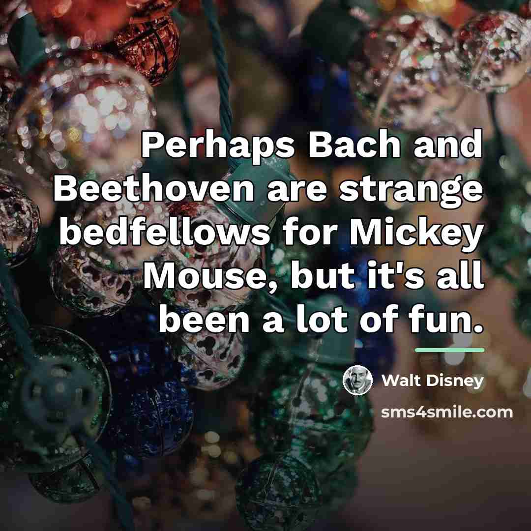 “Perhaps Bach and Beethoven are strange bedfellows for Mickey Mouse,…” quote by Walt Disney