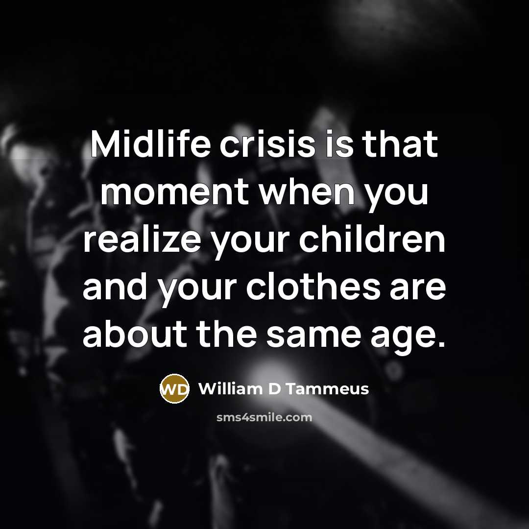 “Midlife crisis is that moment when you realize your children…” quote by William D Tammeus
