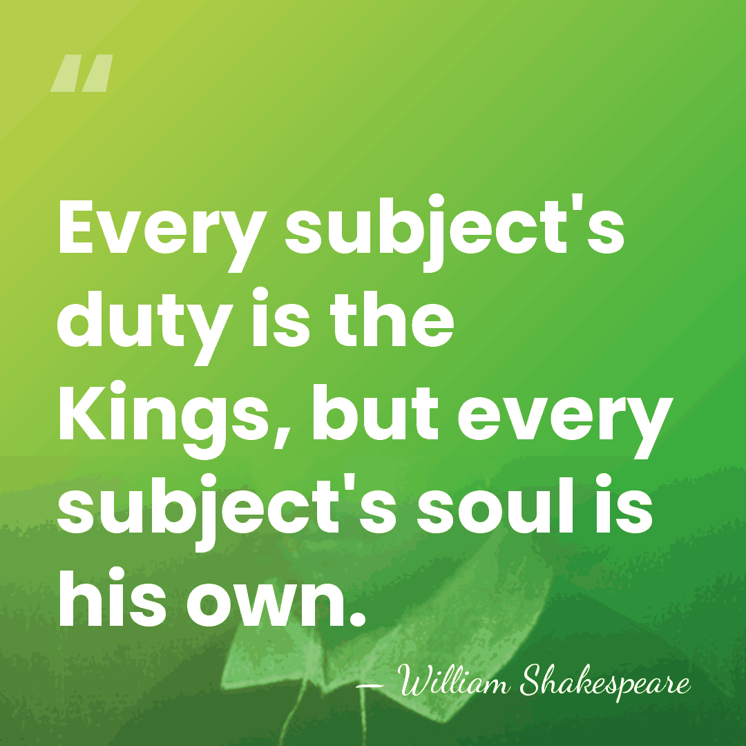 Every subject's duty is the Kings, but every subject's soul is his&hellip; - William Shakespeare