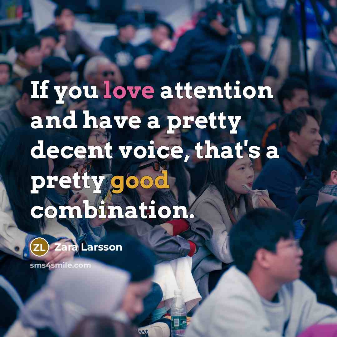 “If you love attention and have a pretty decent voice,…” quote by Zara Larsson