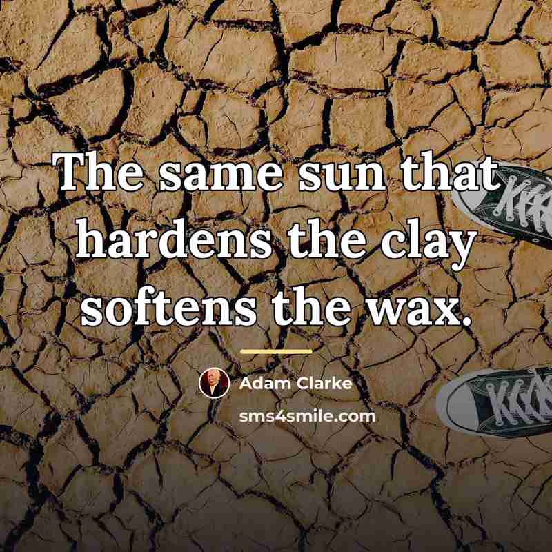 “The same sun that hardens the clay softens the wax.…” quote by Adam Clarke