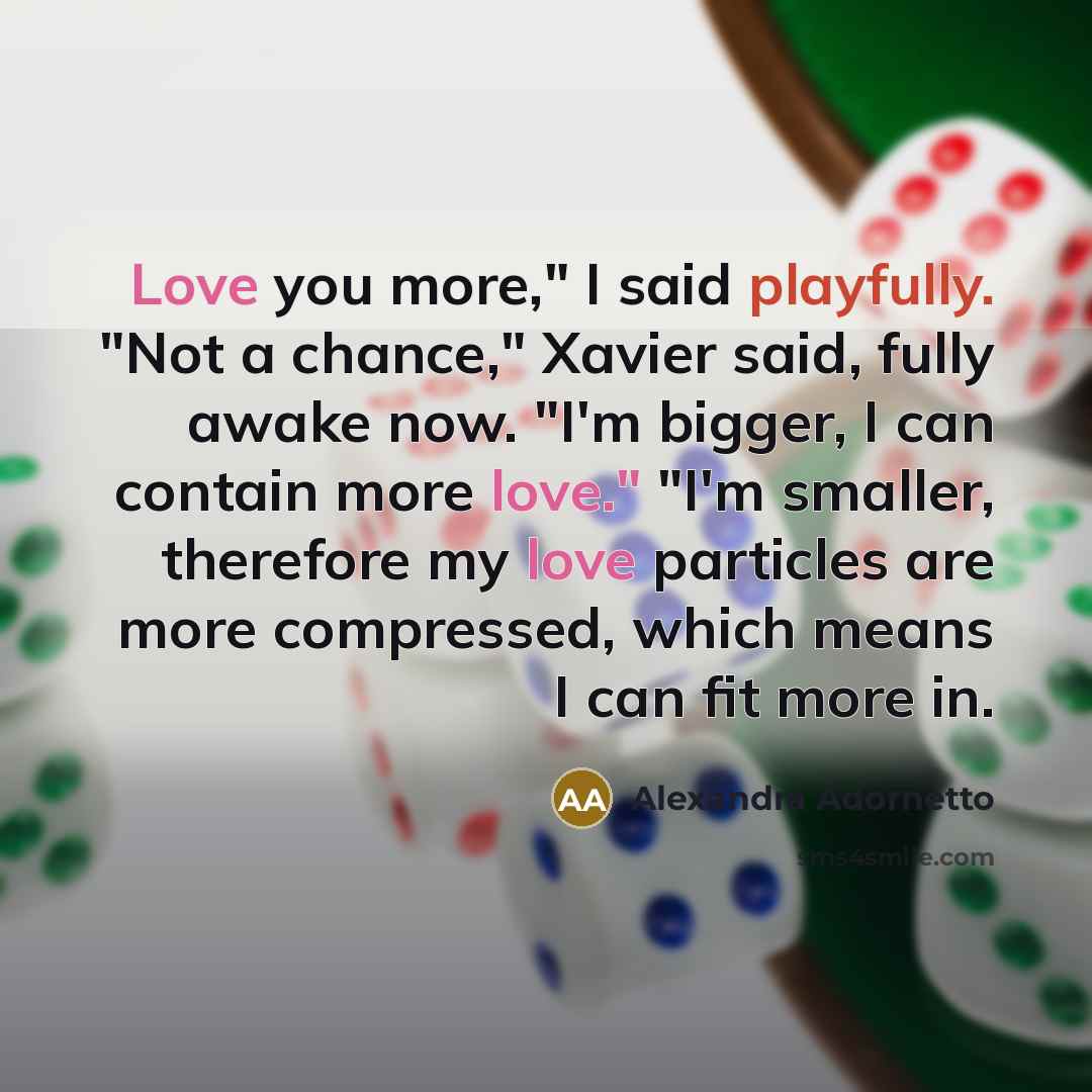 “Love you more," I said playfully. "Not a chance," Xavier…” quote by Alexandra Adornetto