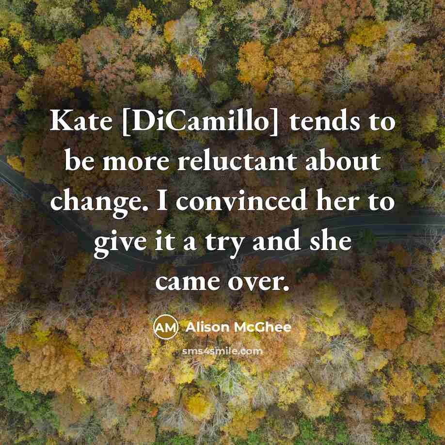 “Kate [DiCamillo] tends to be more reluctant about change. I…” quote by Alison McGhee
