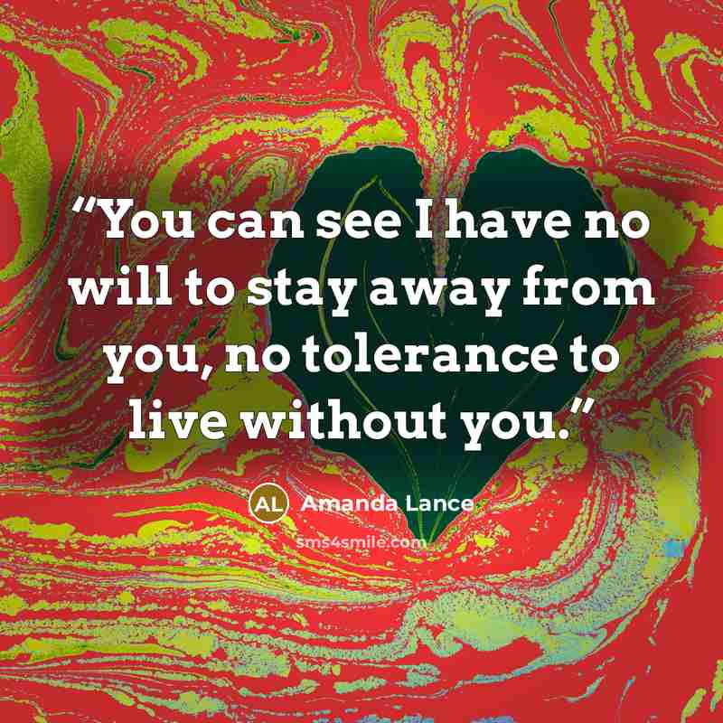 “You can see I have no will to stay away from you, no tolerance to live without you.” quote by Amanda Lance