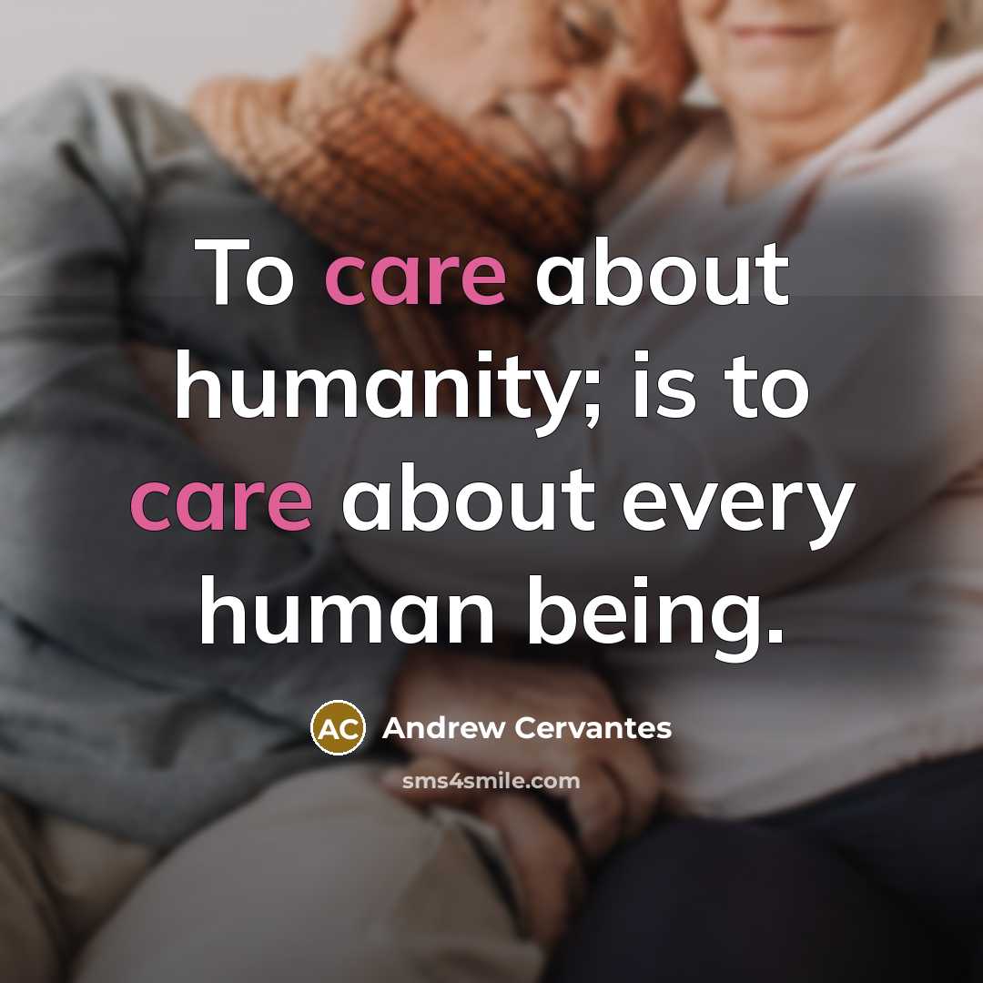 “To care about humanity; is to care about every human…” quote by Andrew Cervantes