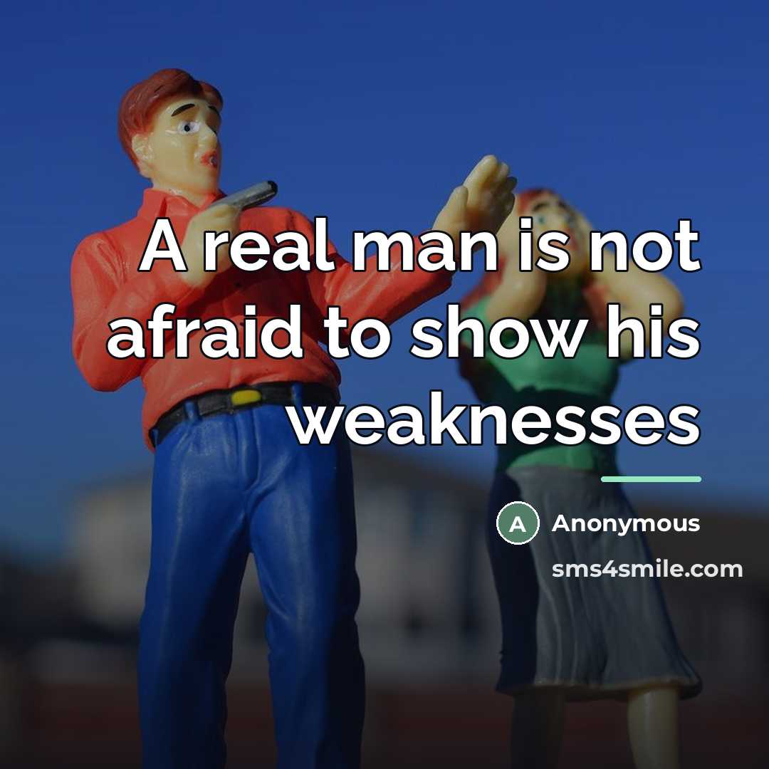 “A real man is not afraid to show his weaknesses…” quote by Anonymous