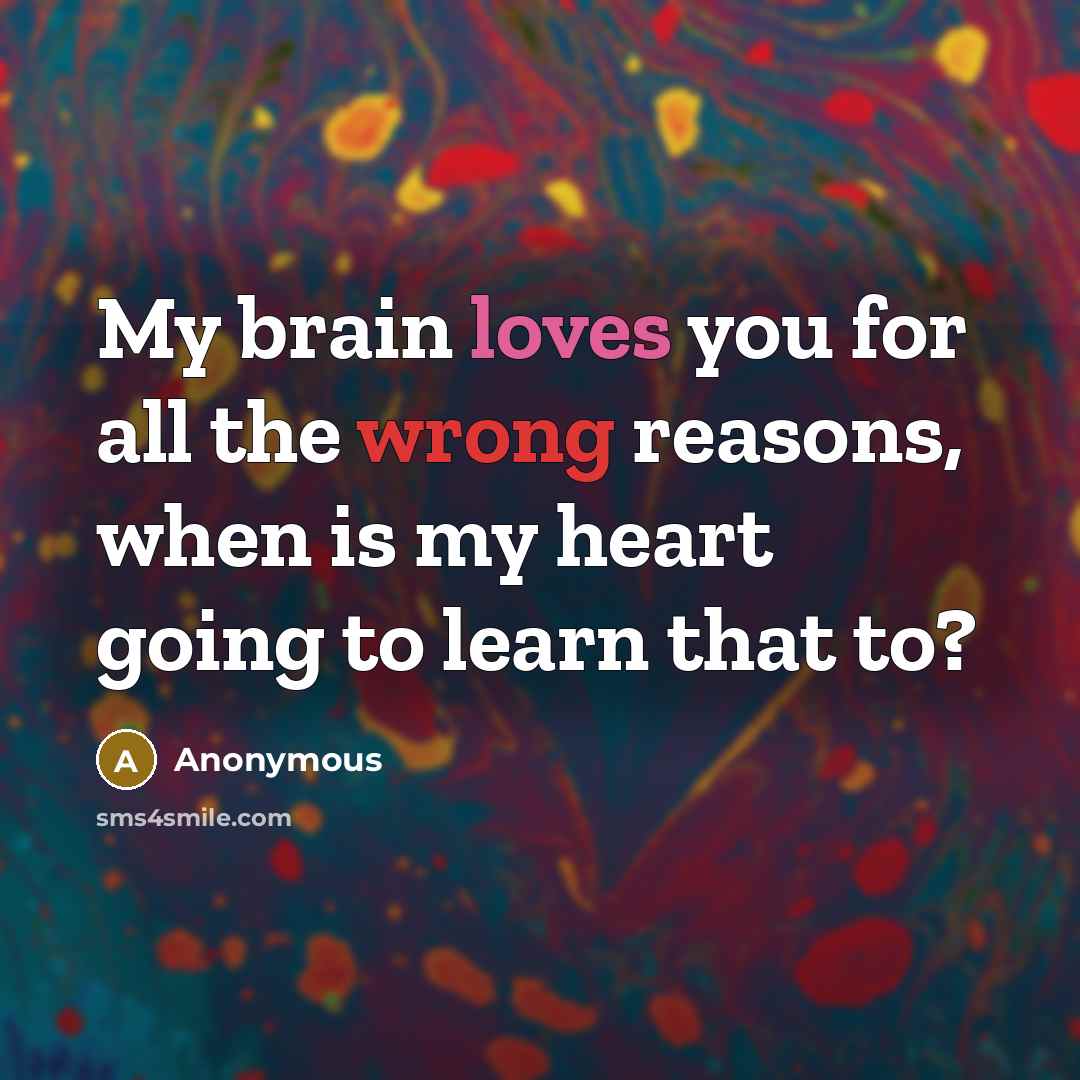 “My brain loves you for all the wrong reasons, when is my heart going to learn that to?” quote by Anonymous