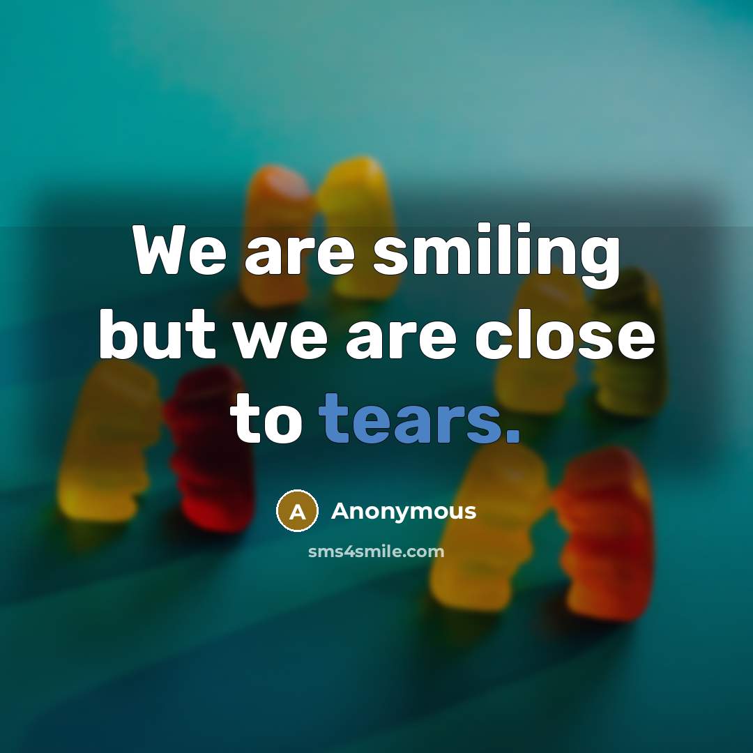 “We are smiling but we are close to tears.…” quote by Anonymous