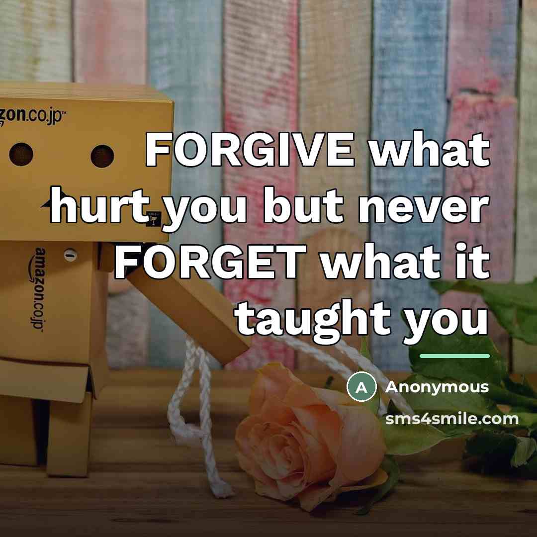 “FORGIVE what hurt you but never FORGET what it taught…” quote by Anonymous