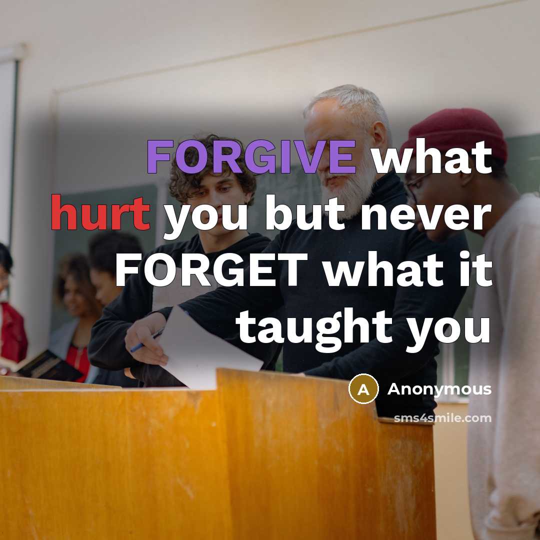“FORGIVE what hurt you but never FORGET what it taught you” quote by Anonymous