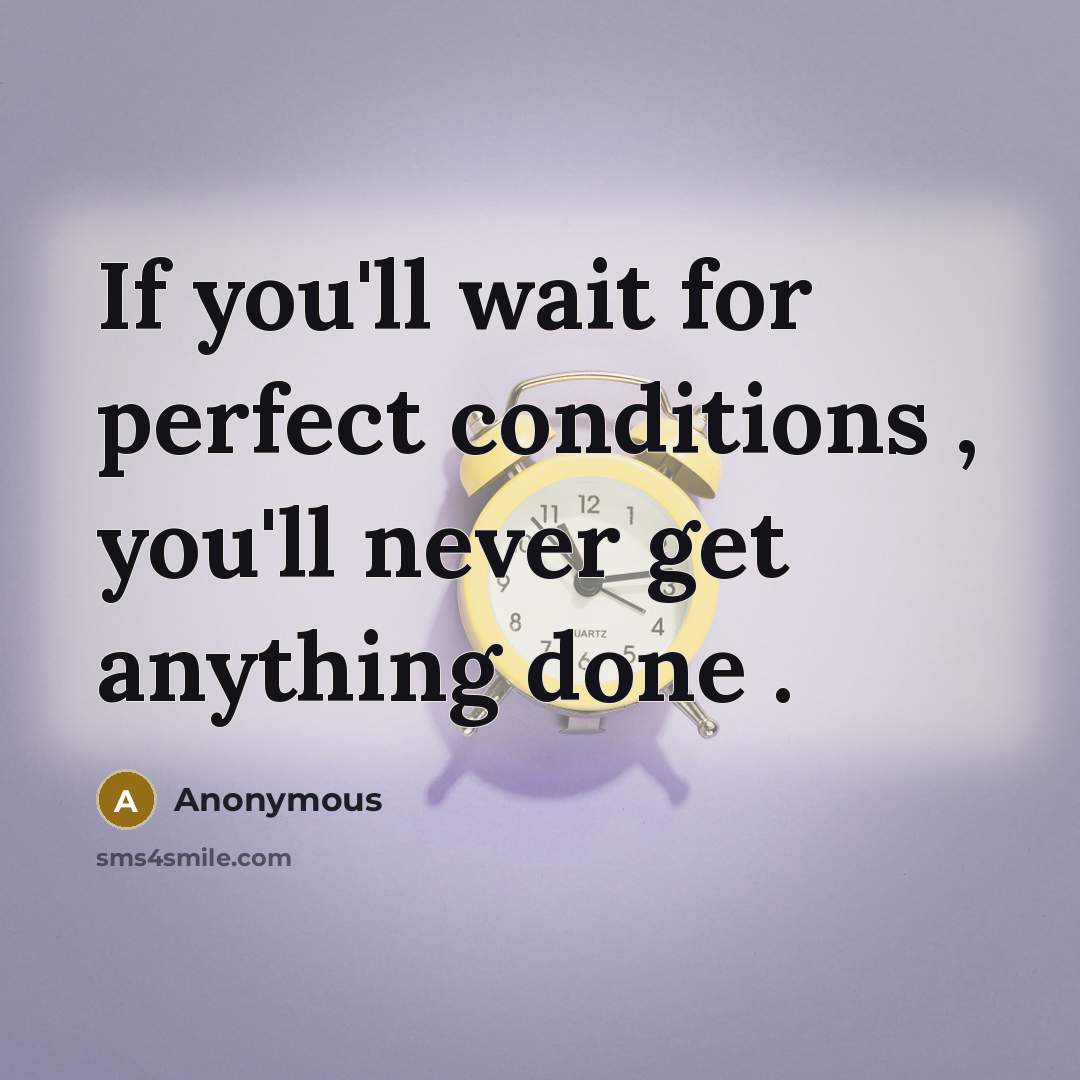“If you'll wait for perfect conditions , you'll never get…” quote by Anonymous