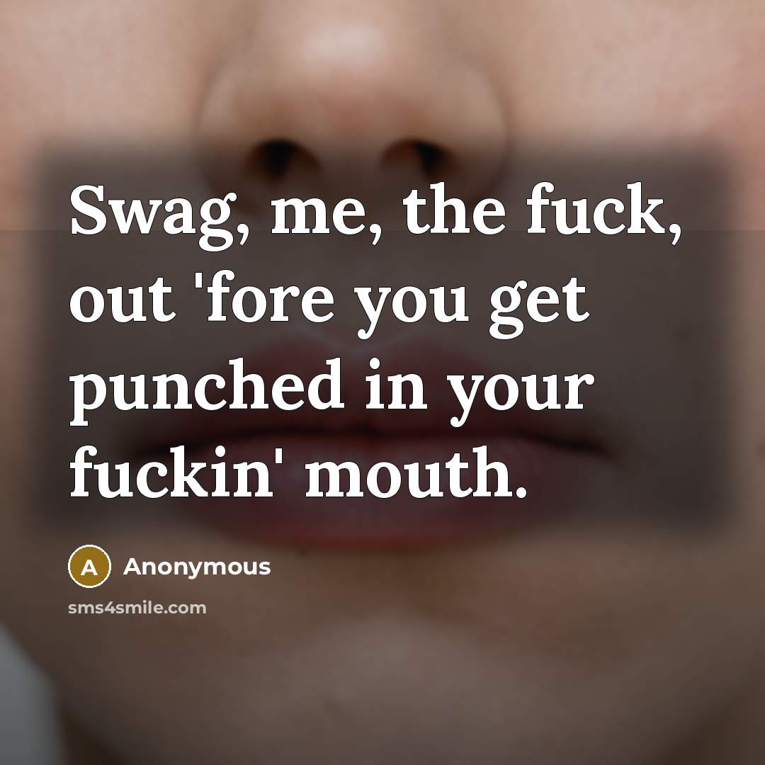 “Swag, me, the fuck, out 'fore you get punched in…” quote by Anonymous
