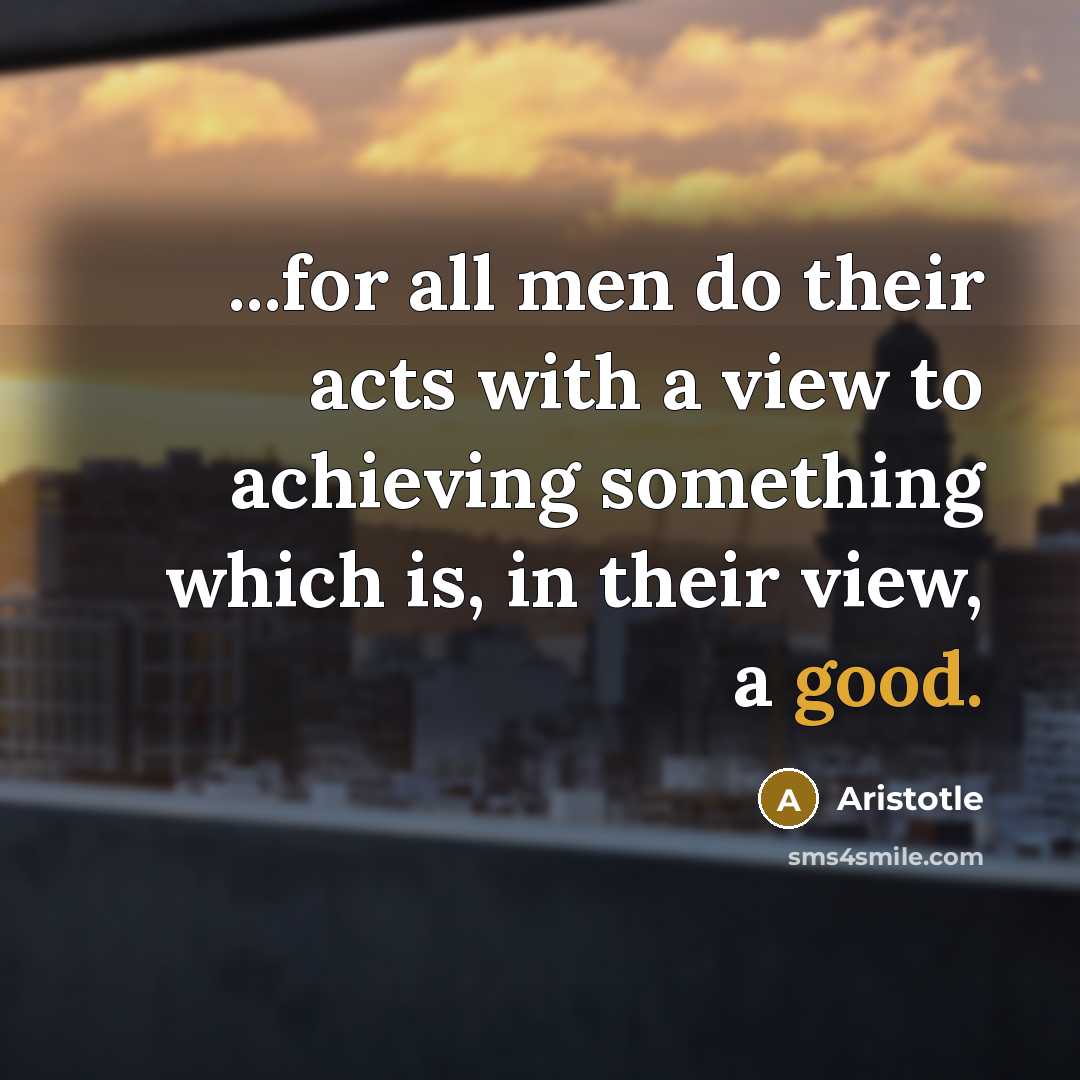 “...for all men do their acts with a view to…” quote by Aristotle