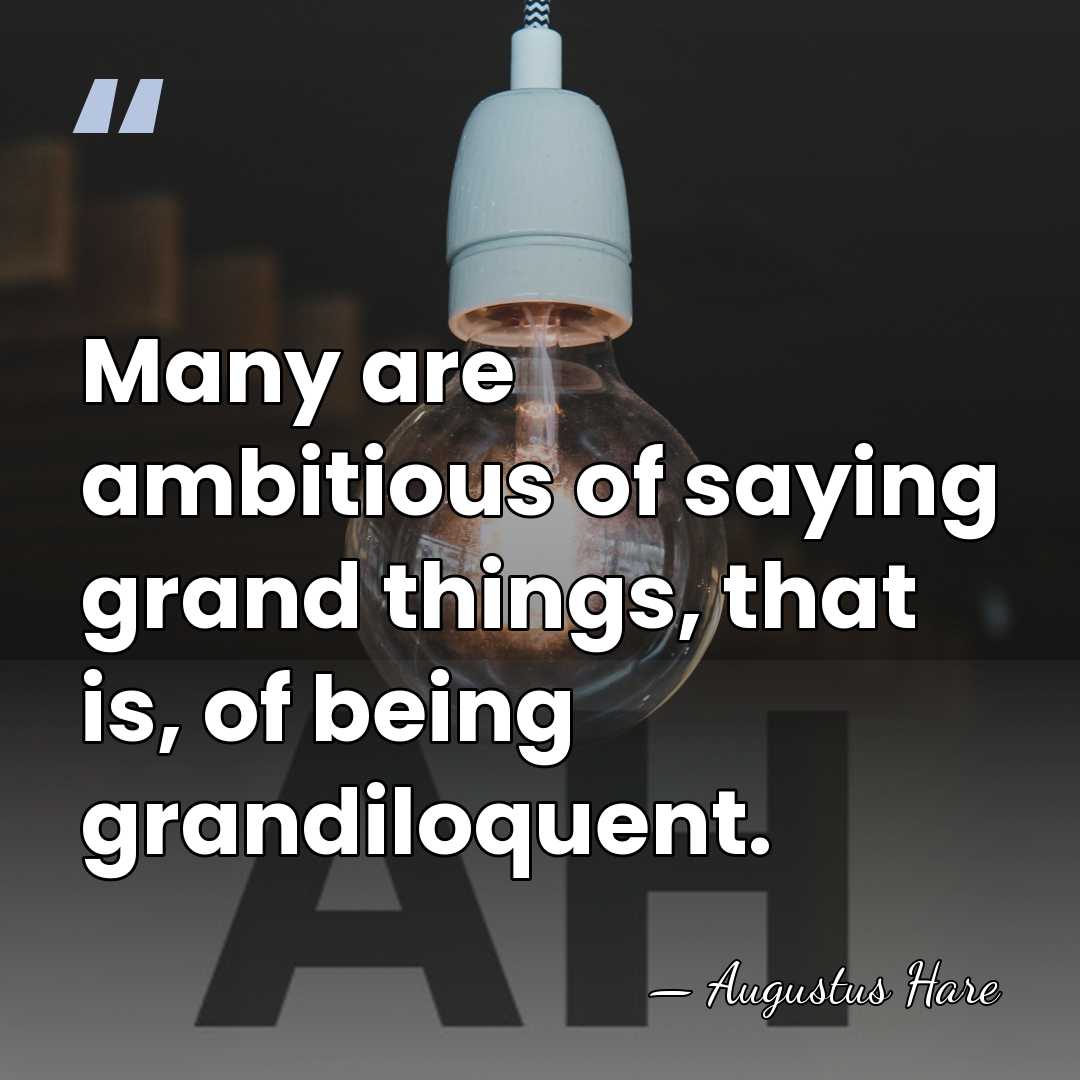 Many are ambitious of saying grand things, that is, of being grandiloquent. - Augustus Hare