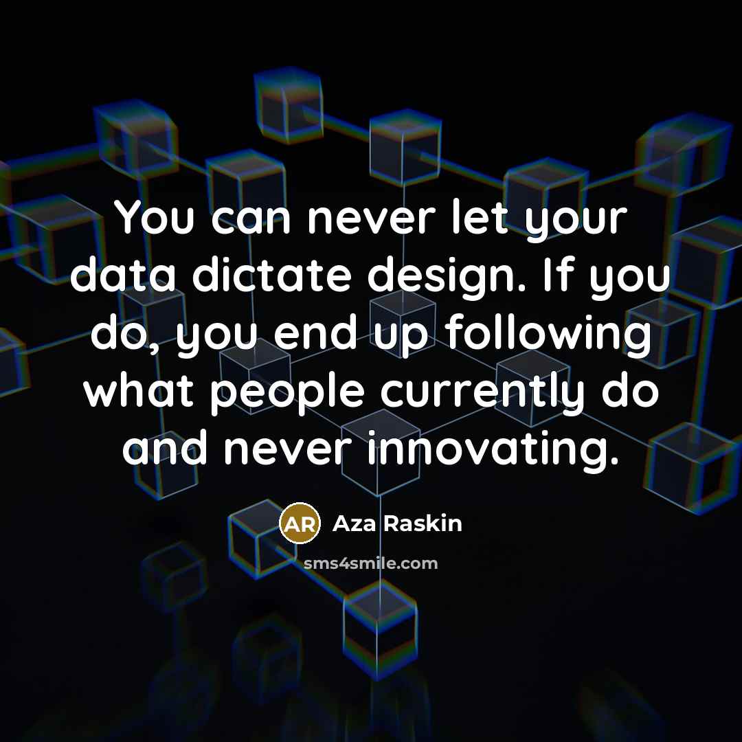 “You can never let your data dictate design. If you…” quote by Aza Raskin