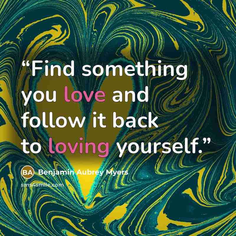 “Find something you love and follow it back to loving yourself.” quote by Benjamin Aubrey Myers