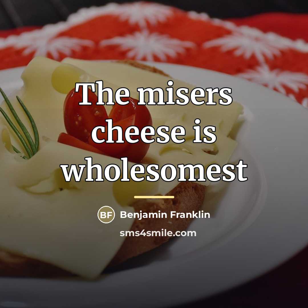 “The misers cheese is wholesomest…” quote by Benjamin Franklin