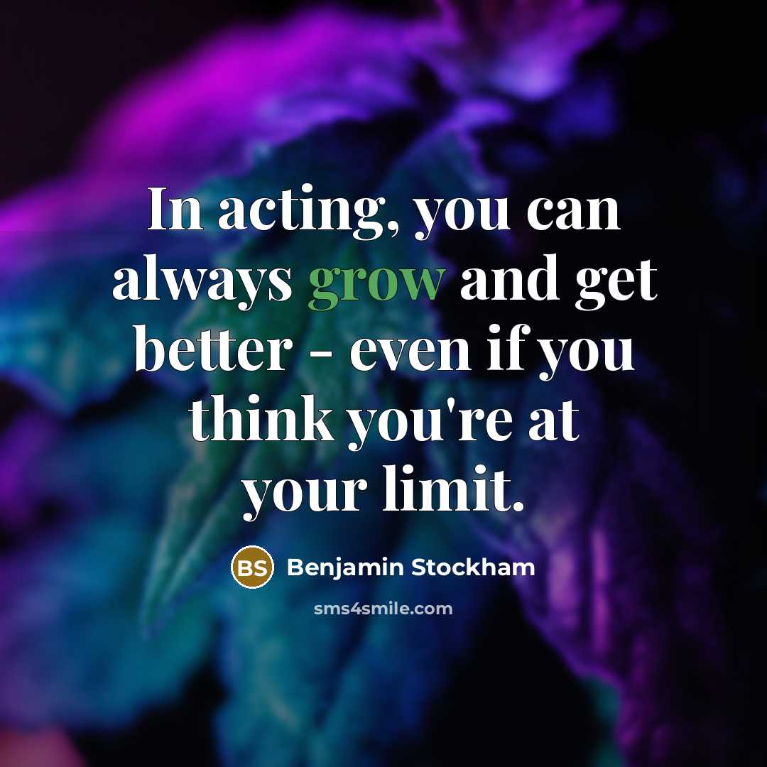 “In acting, you can always grow and get better -…” quote by Benjamin Stockham