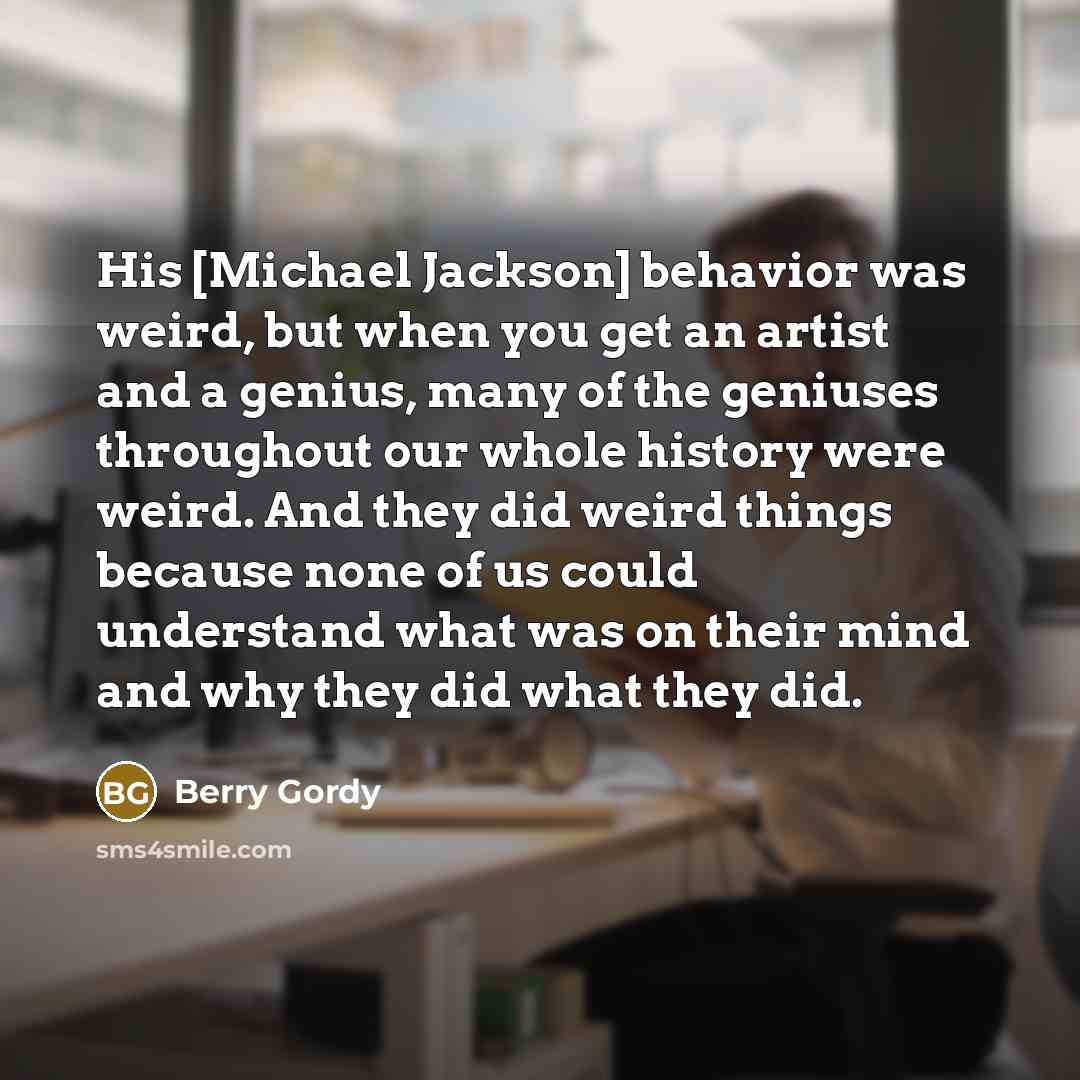 “His [Michael Jackson] behavior was weird, but when you get…” quote by Berry Gordy