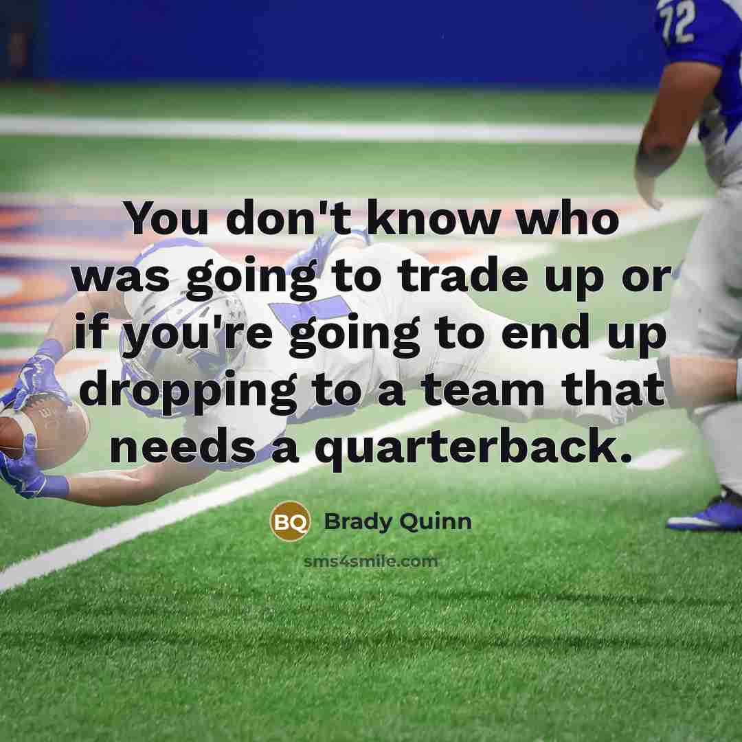 “You don't know who was going to trade up or…” quote by Brady Quinn