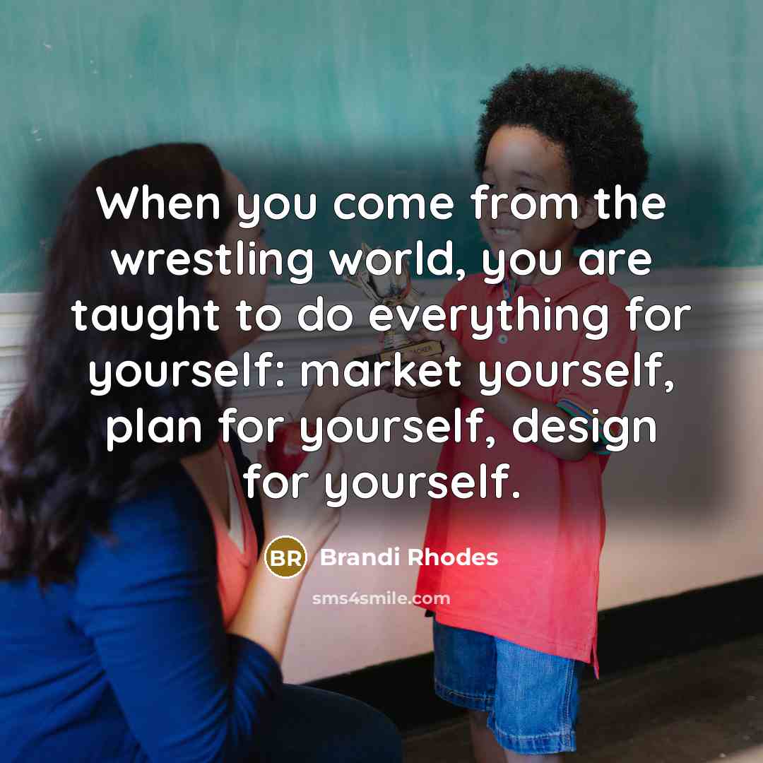 “When you come from the wrestling world, you are taught…” quote by Brandi Rhodes