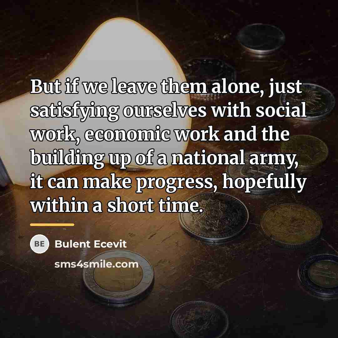“But if we leave them alone, just satisfying ourselves with…” quote by Bulent Ecevit
