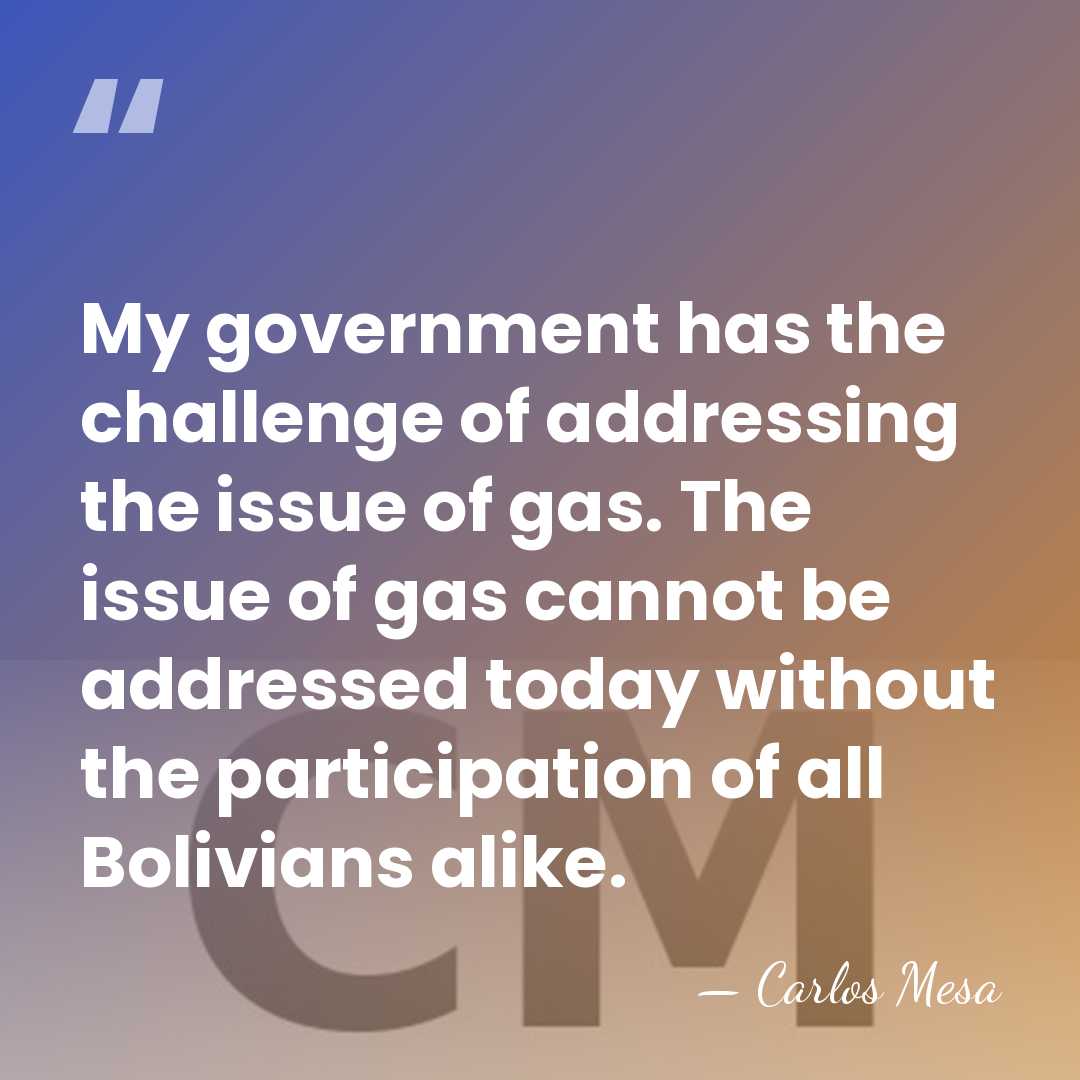 My government has the challenge of addressing the issue of gas. The&hellip; - Carlos Mesa