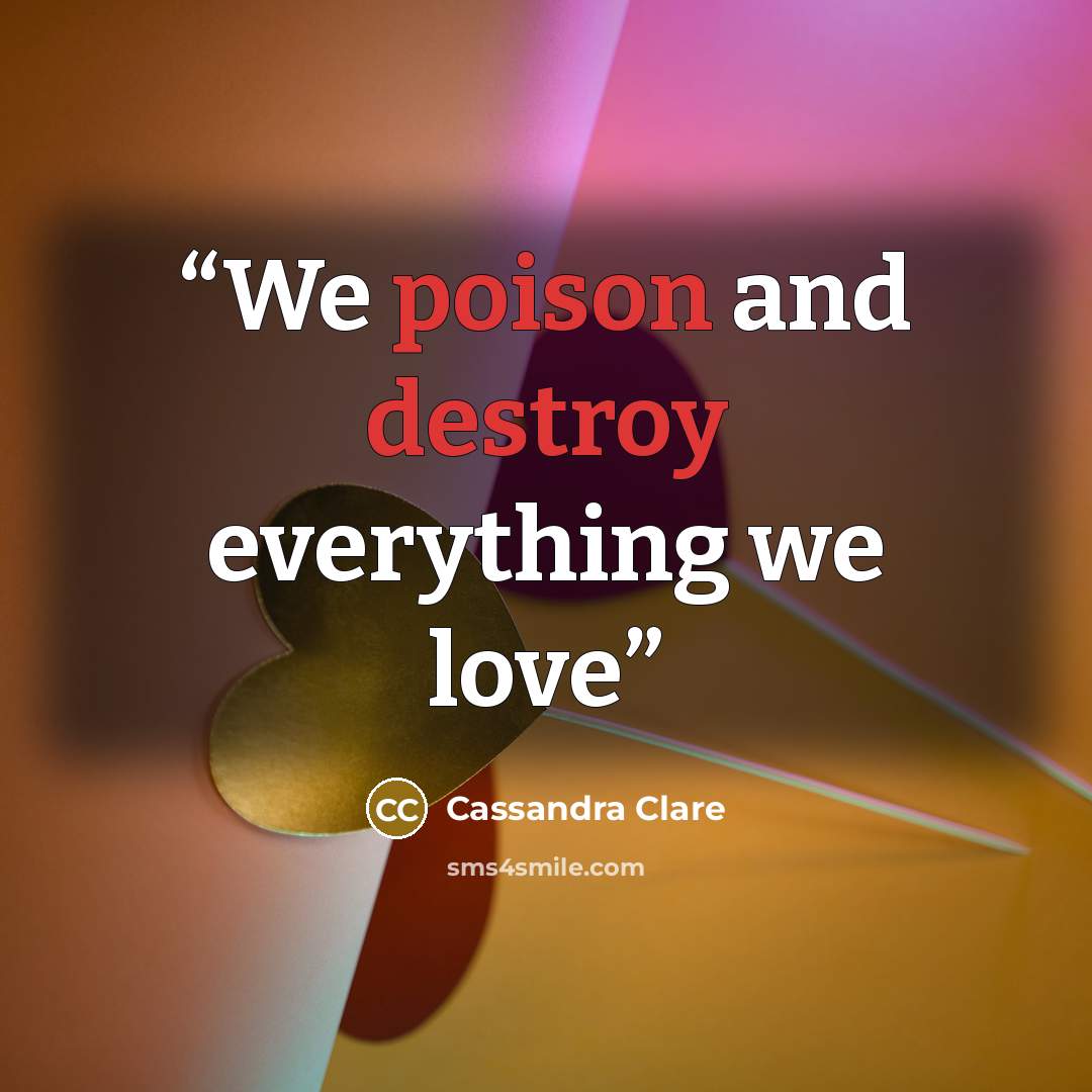 “We poison and destroy everything we love” quote by Cassandra Clare