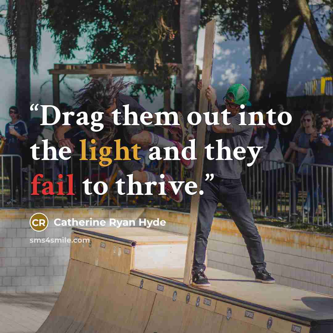 “Drag them out into the light and they fail to thrive.” quote by Catherine Ryan Hyde