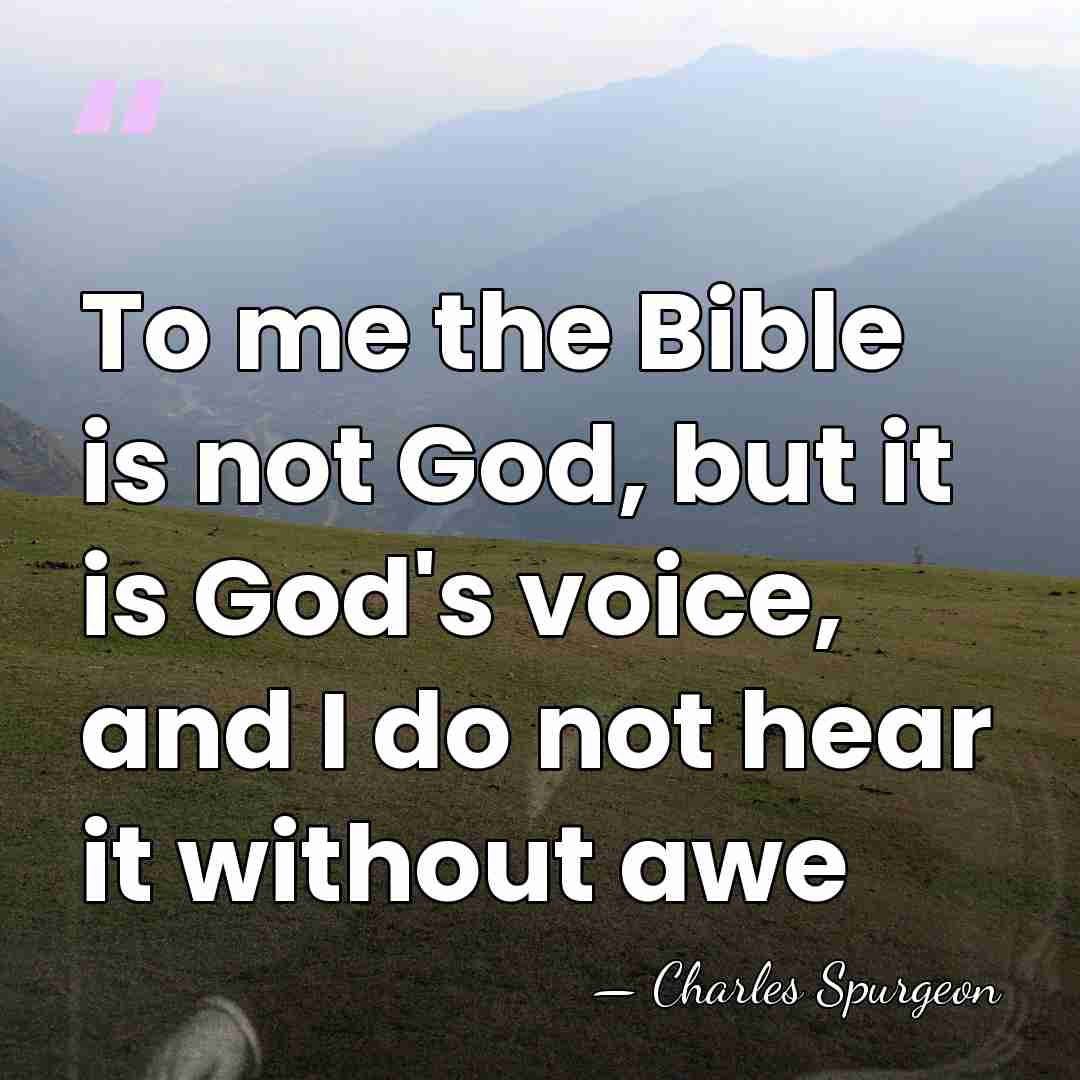 To me the Bible is not God, but it is God's voice,&hellip; - Charles Spurgeon