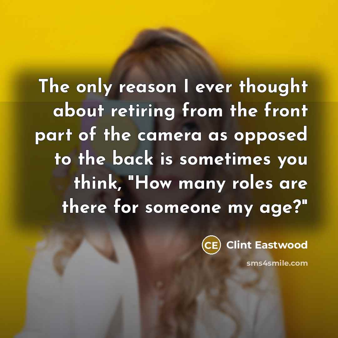 “The only reason I ever thought about retiring from the…” quote by Clint Eastwood