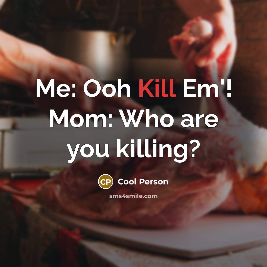 “Me: Ooh Kill Em'! Mom: Who are you killing?” quote by Cool Person