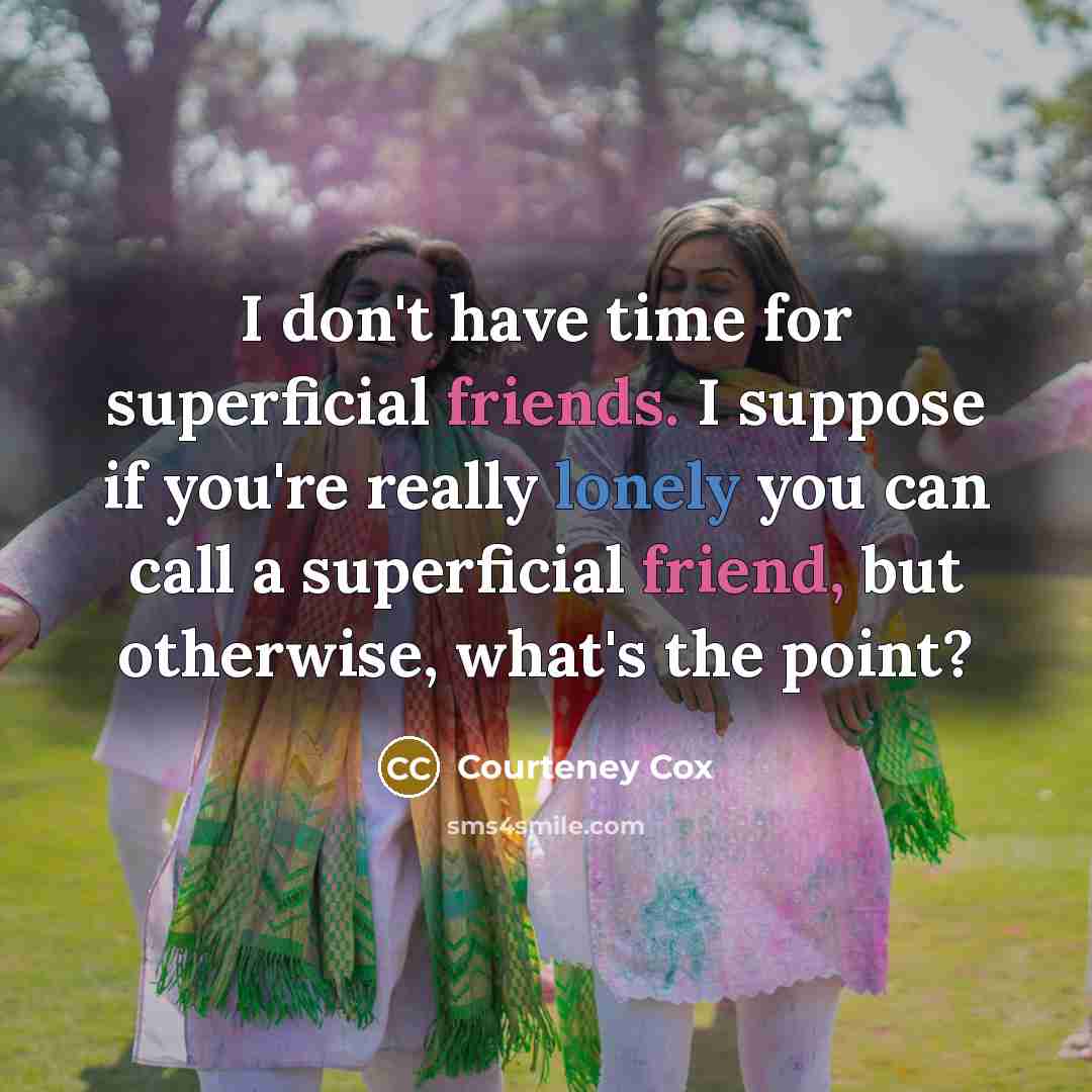 “I don't have time for superficial friends. I suppose if…” quote by Courteney Cox