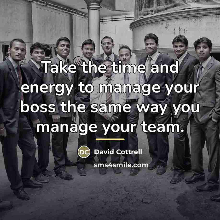 “Take the time and energy to manage your boss the…” quote by David Cottrell