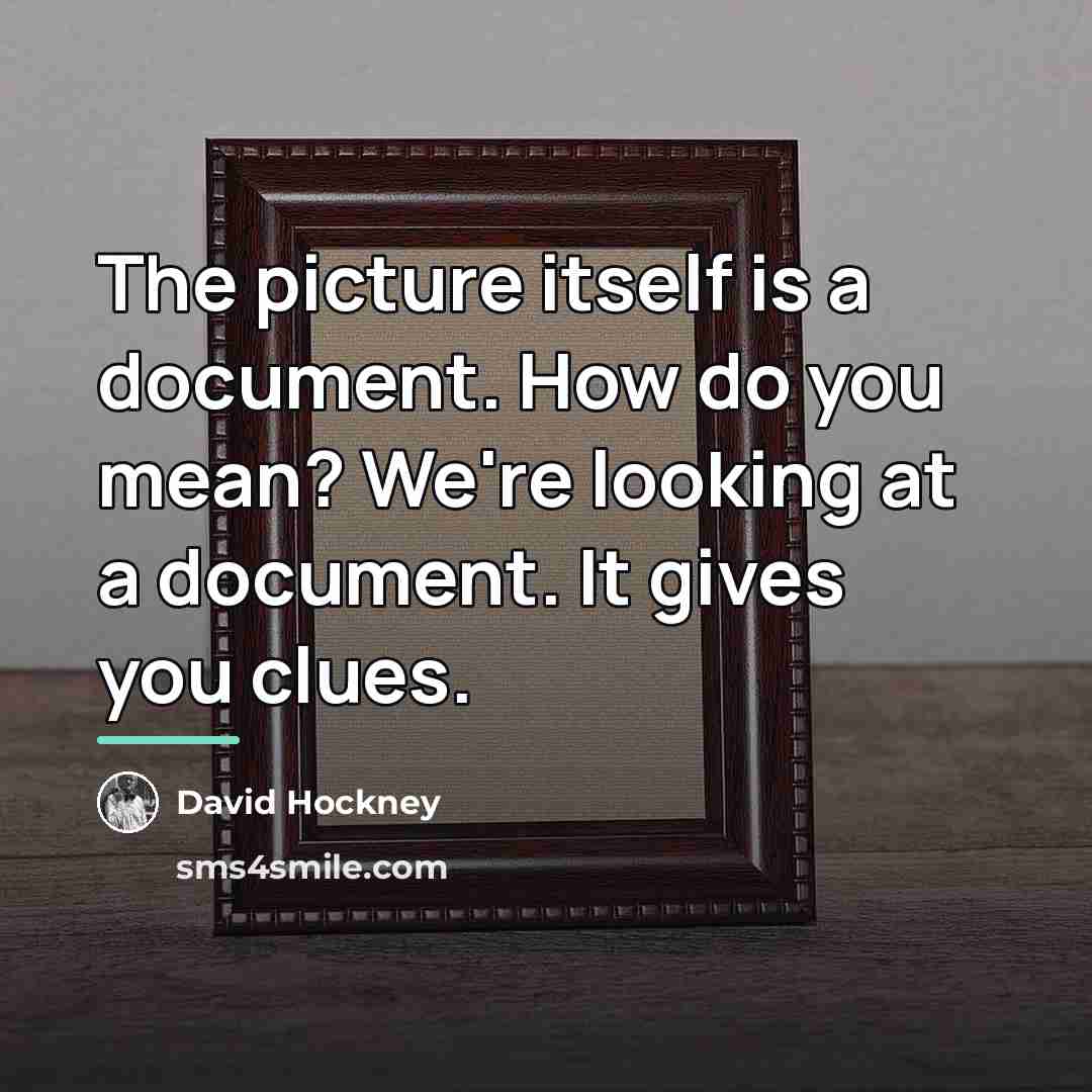 “The picture itself is a document. How do you mean?…” quote by David Hockney