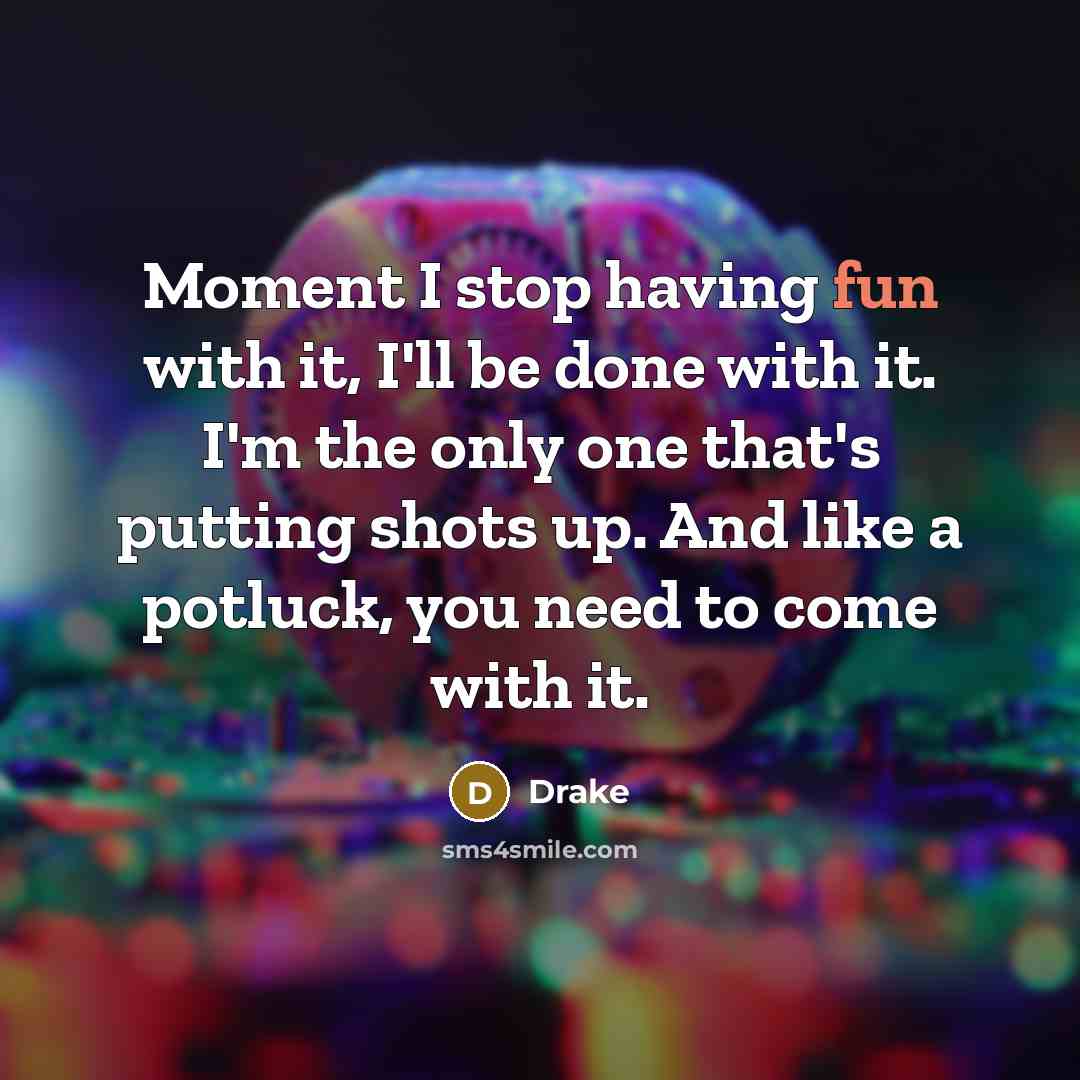 “Moment I stop having fun with it, I'll be done…” quote by Drake