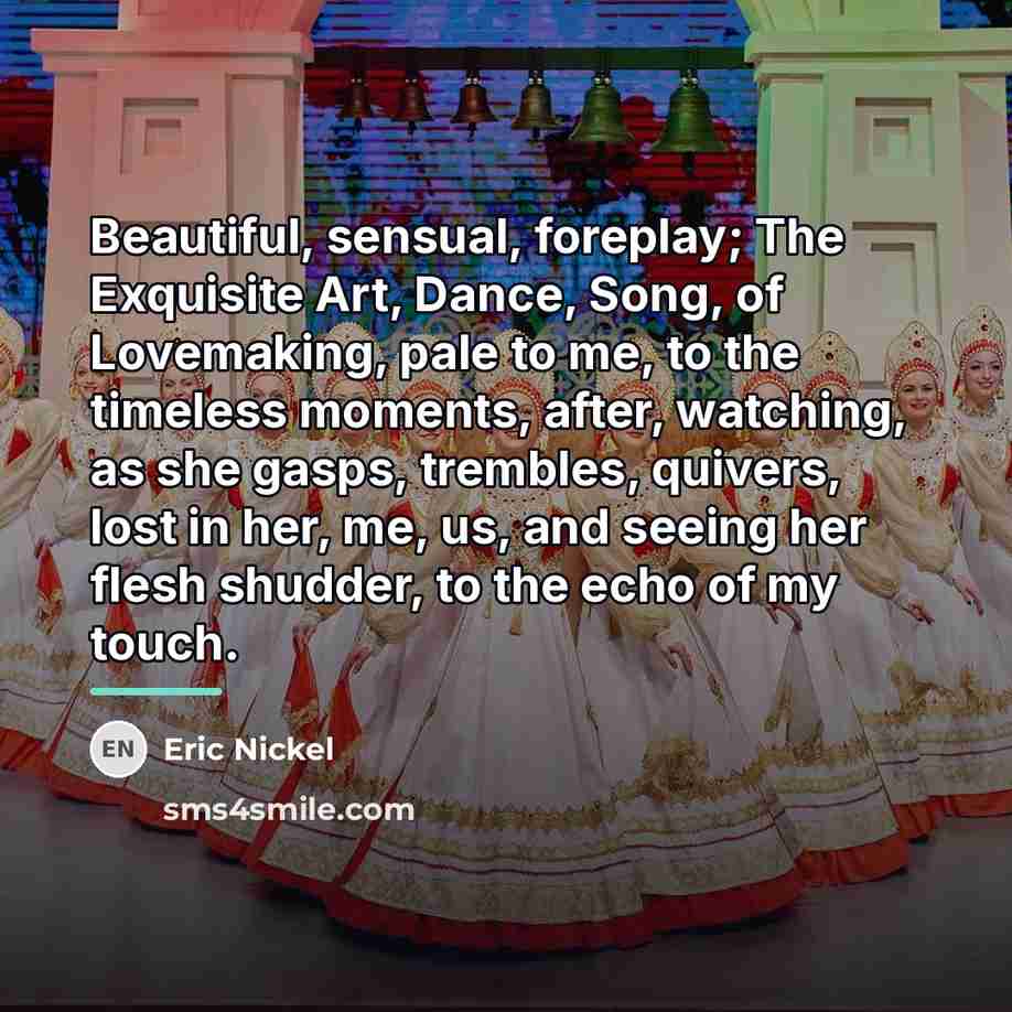 “Beautiful, sensual, foreplay; The Exquisite Art, Dance, Song, of Lovemaking,…” quote by Eric Nickel